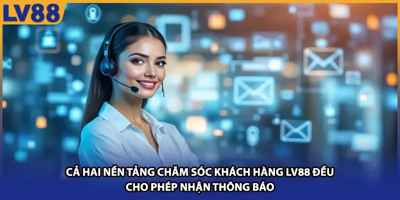 Cả hai nền tảng chăm sóc khách hàng LV88 đều cho phép nhận thông báo 