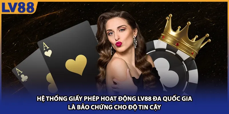 Hệ thống giấy phép hoạt động LV88 đa quốc gia là bảo chứng cho độ tin cậy 